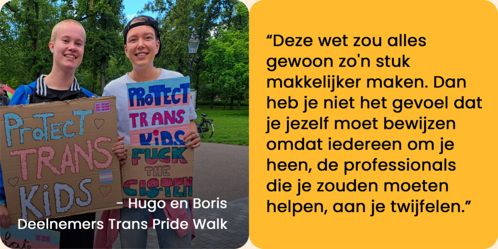 Foto van Hugo en Boris, deelnemers Trans Pride Walk, met de quote: "Deze wet zou alles gewoon zo'n stuk makkelijker maken. Dan heb je niet het gevoel dat je jezelf moet bewijzen omdat iedereen om je heen, de professionals die je zouden moeten helpen, aan je twijfelen."