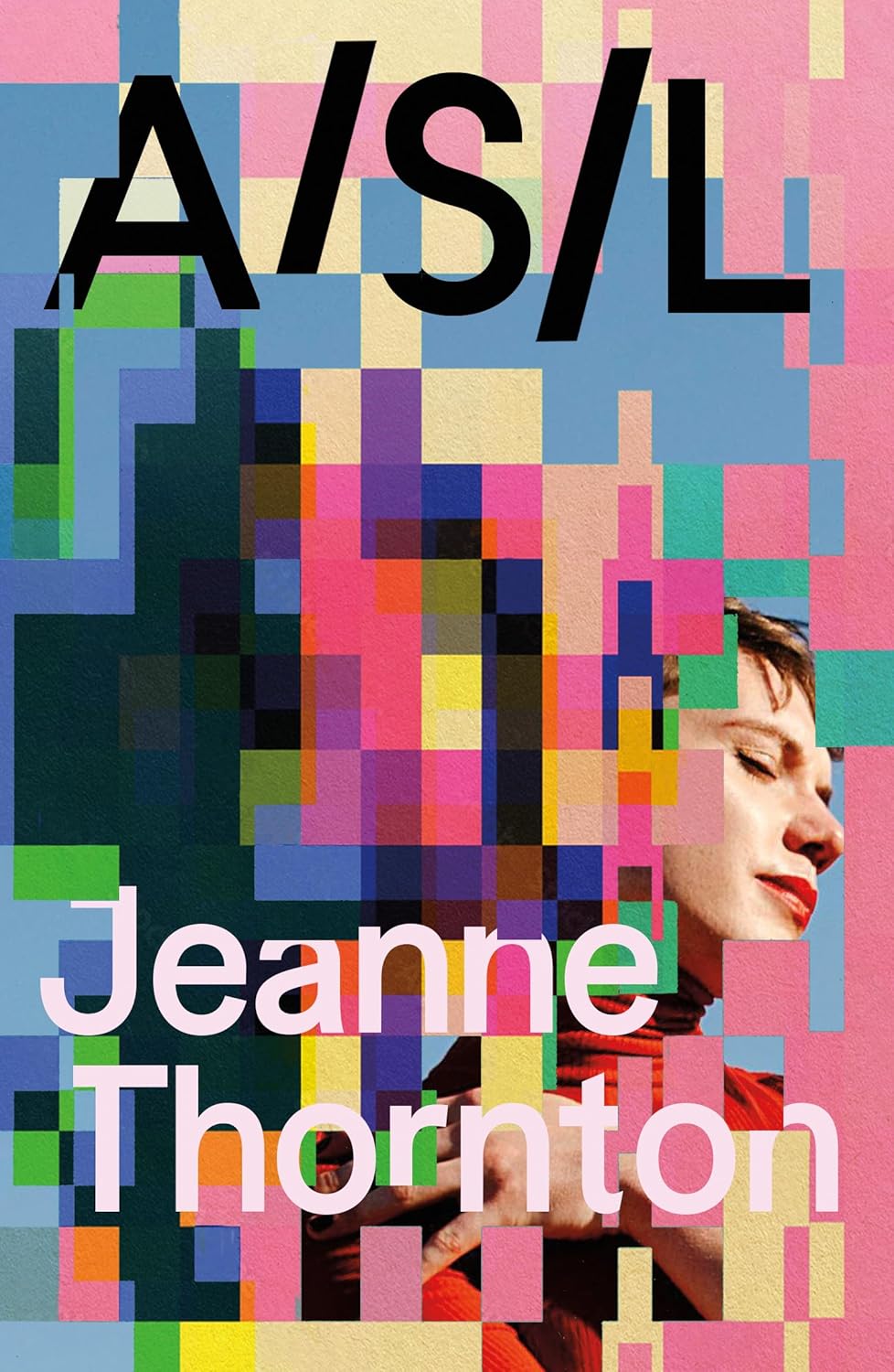Boekcover van A/S/L van Jeanne Thornton met felgekleurde pixelblokken, de titel in grote zwarte letters en een portret van een persoon met gesloten ogen en rode lippen, deels bedekt door de pixelpatronen.