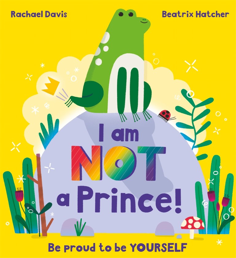 Omslag met gele achtergrond. Bovenaan de namen Rachael Davis en Beatrix Hatcher. Op een grote steen zit een groene kikker met een kleine gouden kroon. Op de steen staat I am NOT a Prince!. Onderaan Be proud to be YOURSELF. Planten, lieveheersbeestje en paddenstoel.